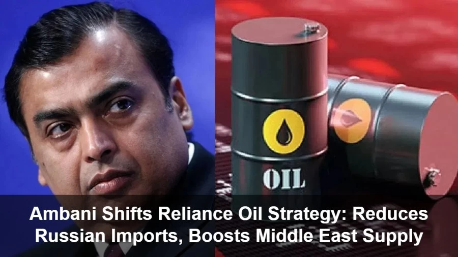 Ambani Shifts Reliance Oil Strategy: Reduces Russian Imports, Boosts Middle East Supply